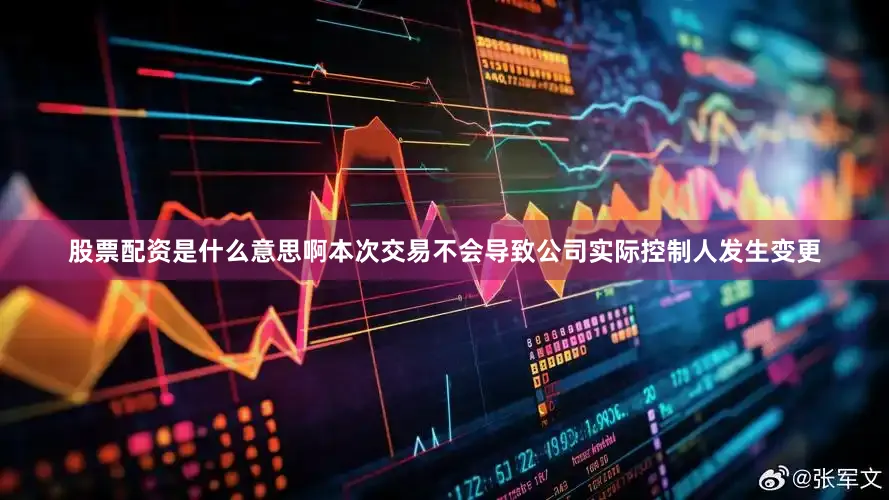 股票配资是什么意思啊本次交易不会导致公司实际控制人发生变更