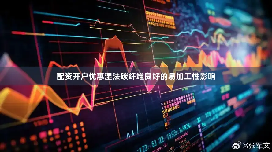 配资开户优惠湿法碳纤维良好的易加工性影响