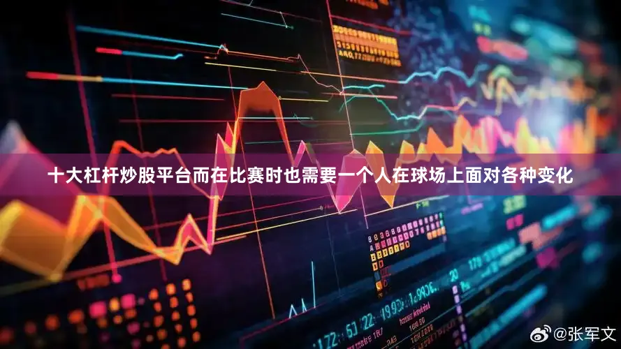 十大杠杆炒股平台而在比赛时也需要一个人在球场上面对各种变化