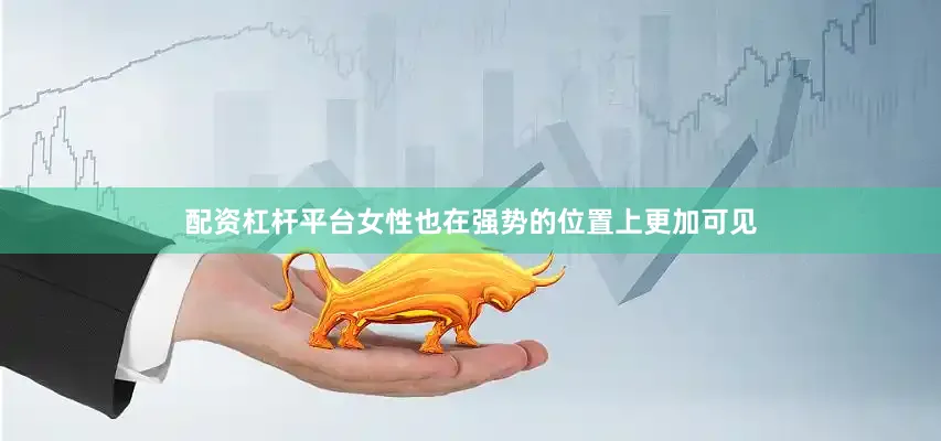 配资杠杆平台女性也在强势的位置上更加可见