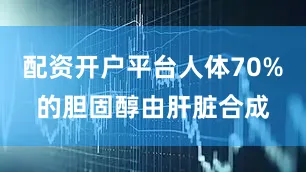 配资开户平台人体70%的胆固醇由肝脏合成