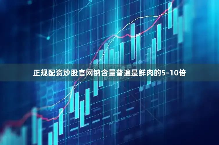 正规配资炒股官网钠含量普遍是鲜肉的5-10倍