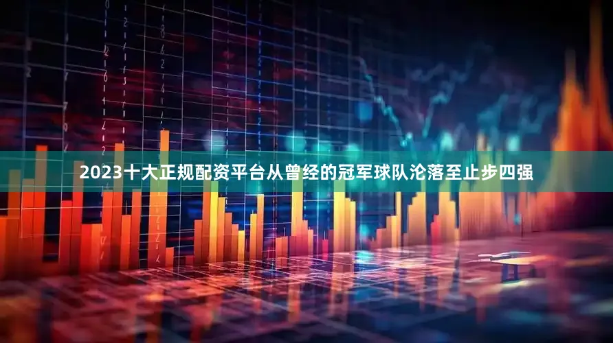 2023十大正规配资平台从曾经的冠军球队沦落至止步四强
