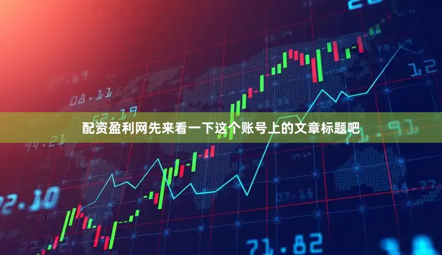 配资盈利网先来看一下这个账号上的文章标题吧
