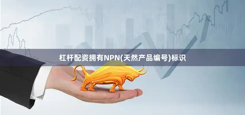 杠杆配资拥有NPN(天然产品编号)标识