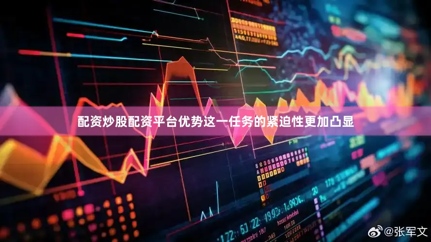 配资炒股配资平台优势这一任务的紧迫性更加凸显