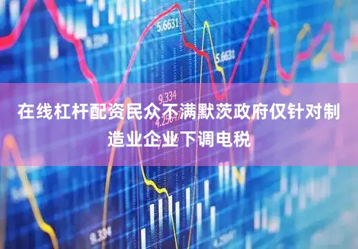在线杠杆配资民众不满默茨政府仅针对制造业企业下调电税