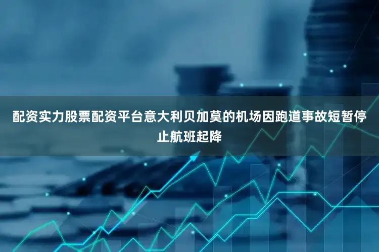 配资实力股票配资平台意大利贝加莫的机场因跑道事故短暂停止航班起降