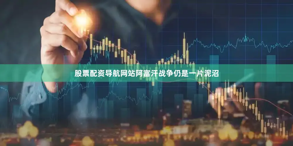 股票配资导航网站阿富汗战争仍是一片泥沼