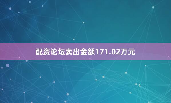 配资论坛卖出金额171.02万元