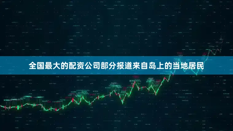 全国最大的配资公司部分报道来自岛上的当地居民