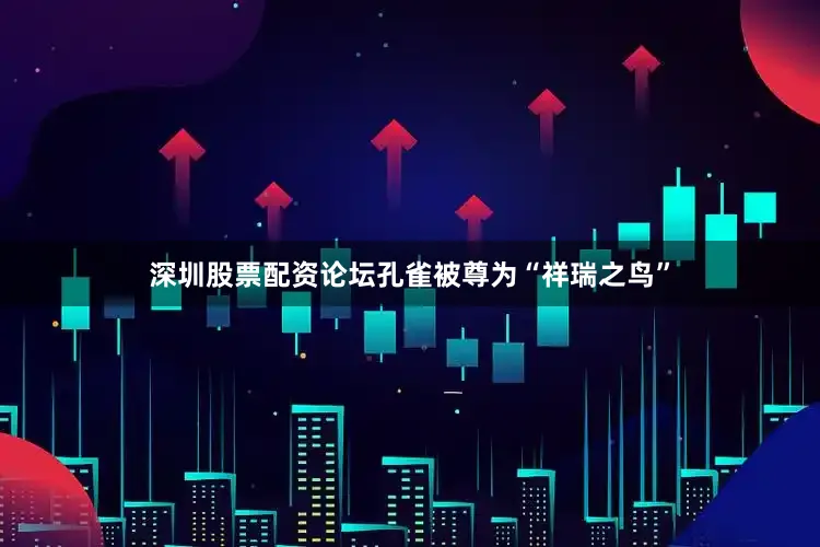 深圳股票配资论坛孔雀被尊为“祥瑞之鸟”