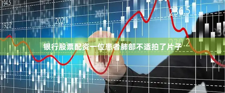 银行股票配资一位患者肺部不适拍了片子