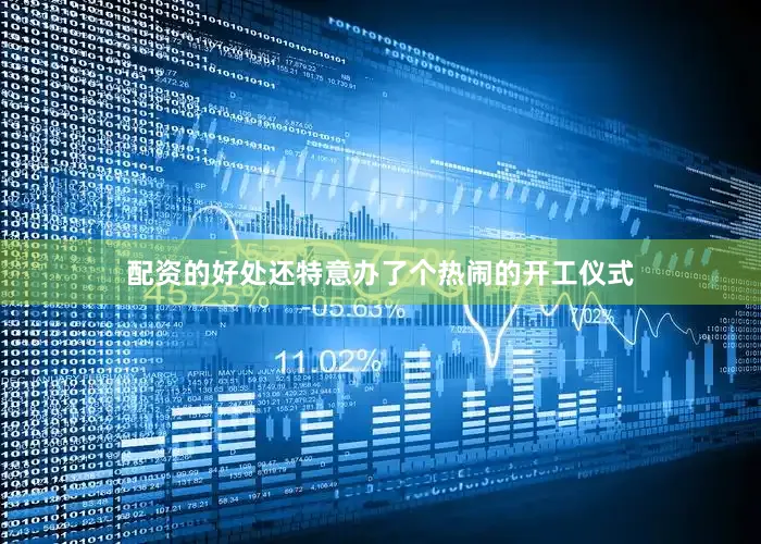 配资的好处还特意办了个热闹的开工仪式