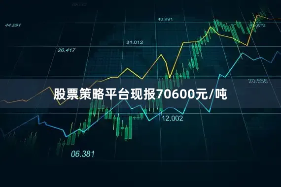 股票策略平台现报70600元/吨