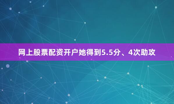 网上股票配资开户她得到5.5分、4次助攻