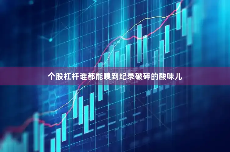 个股杠杆谁都能嗅到纪录破碎的酸味儿