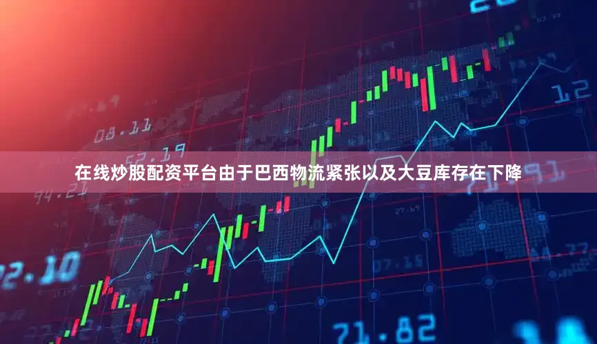在线炒股配资平台由于巴西物流紧张以及大豆库存在下降