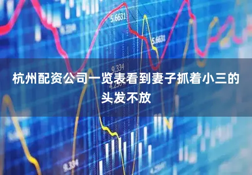 杭州配资公司一览表看到妻子抓着小三的头发不放