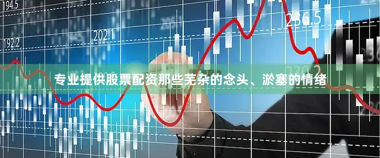 专业提供股票配资那些芜杂的念头、淤塞的情绪