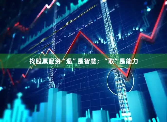 找股票配资“退”是智慧；“取”是能力