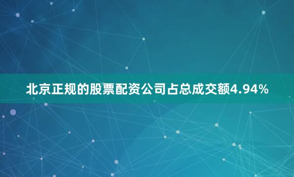 北京正规的股票配资公司占总成交额4.94%
