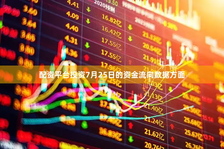 配资平台投资7月25日的资金流向数据方面