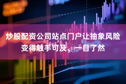 炒股配资公司站点门户让抽象风险变得触手可及、一目了然