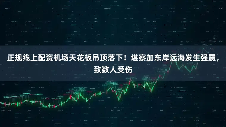 正规线上配资机场天花板吊顶落下！堪察加东岸远海发生强震，致数人受伤