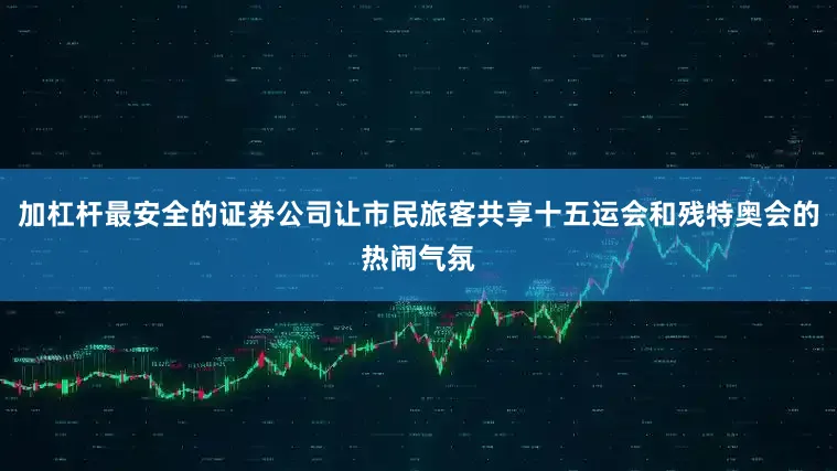 加杠杆最安全的证券公司让市民旅客共享十五运会和残特奥会的热闹气氛