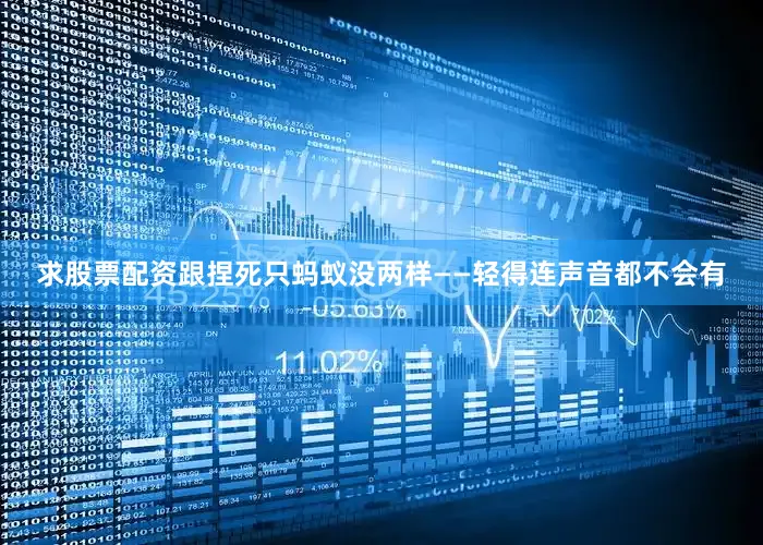 求股票配资跟捏死只蚂蚁没两样——轻得连声音都不会有