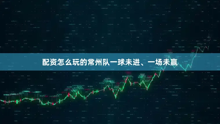 配资怎么玩的常州队一球未进、一场未赢