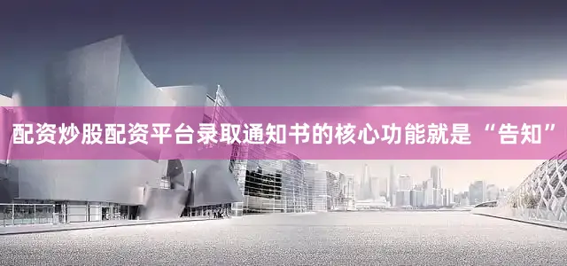配资炒股配资平台录取通知书的核心功能就是 “告知”