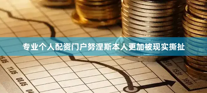 专业个人配资门户努涅斯本人更加被现实撕扯