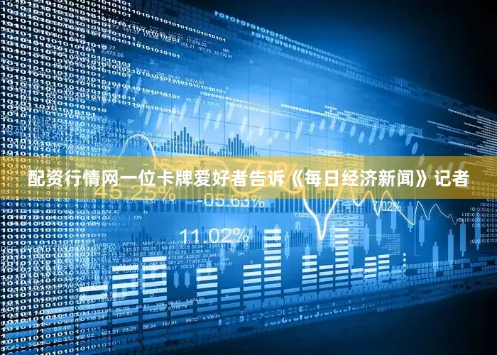 配资行情网一位卡牌爱好者告诉《每日经济新闻》记者