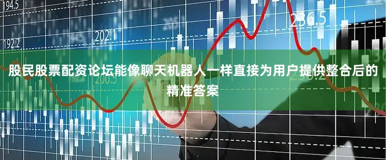 股民股票配资论坛能像聊天机器人一样直接为用户提供整合后的精准答案