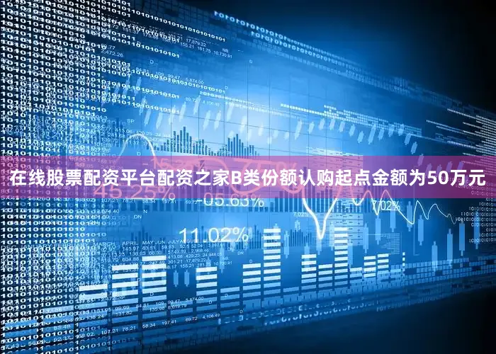 在线股票配资平台配资之家B类份额认购起点金额为50万元