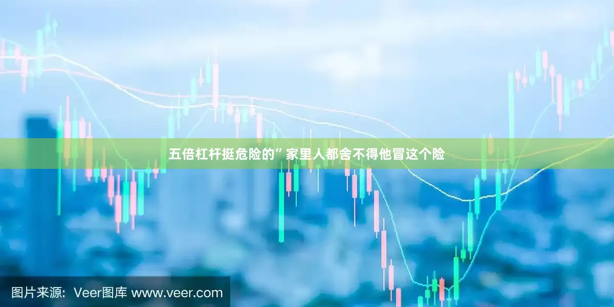 五倍杠杆挺危险的”家里人都舍不得他冒这个险