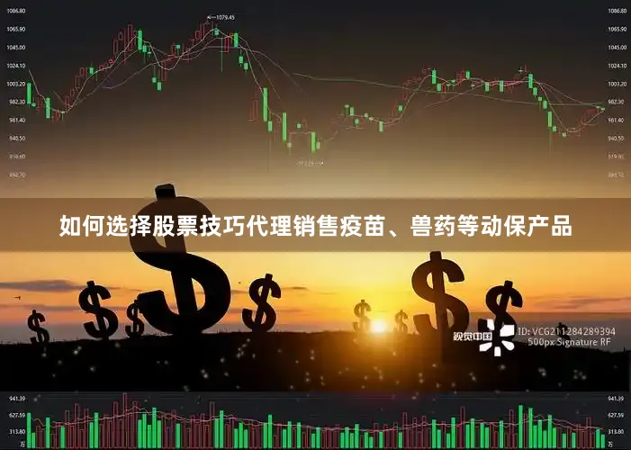 如何选择股票技巧代理销售疫苗、兽药等动保产品