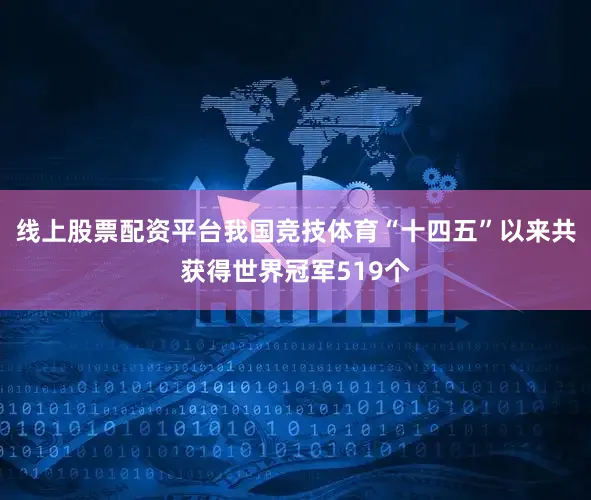 线上股票配资平台我国竞技体育“十四五”以来共获得世界冠军519个