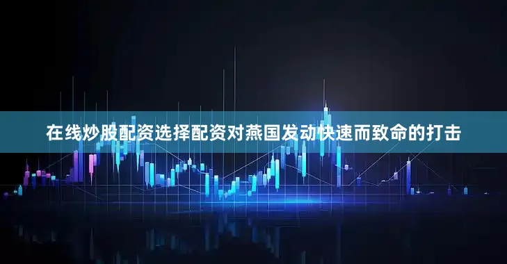 在线炒股配资选择配资对燕国发动快速而致命的打击