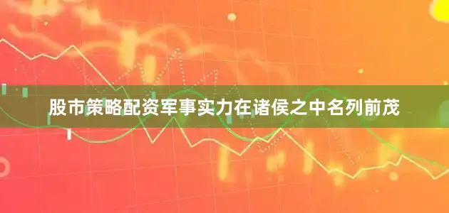 股市策略配资军事实力在诸侯之中名列前茂
