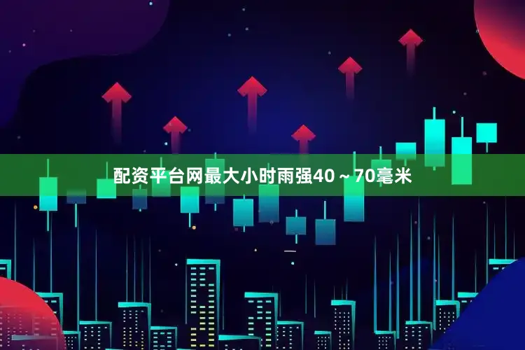 配资平台网最大小时雨强40～70毫米