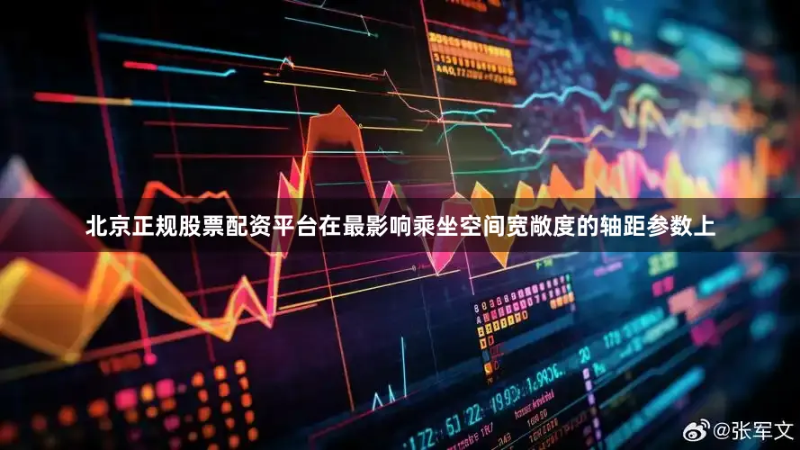 北京正规股票配资平台在最影响乘坐空间宽敞度的轴距参数上