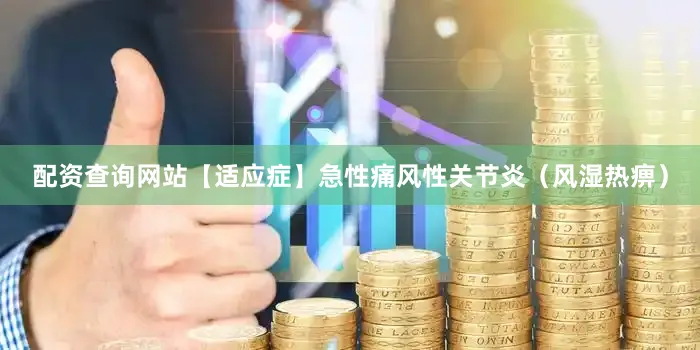 配资查询网站【适应症】急性痛风性关节炎（风湿热痹）