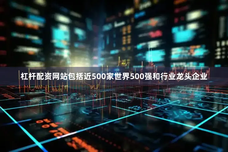 杠杆配资网站包括近500家世界500强和行业龙头企业