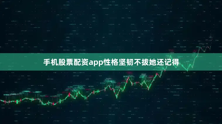 手机股票配资app性格坚韧不拔她还记得