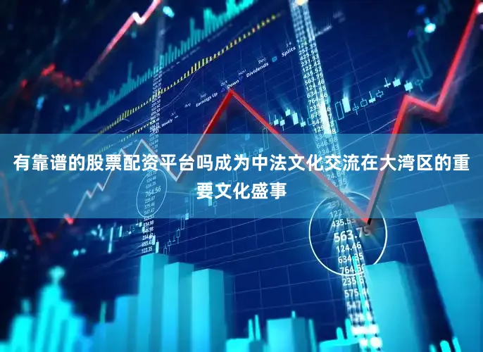 有靠谱的股票配资平台吗成为中法文化交流在大湾区的重要文化盛事