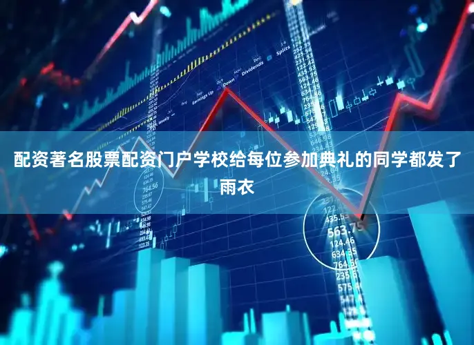 配资著名股票配资门户学校给每位参加典礼的同学都发了雨衣