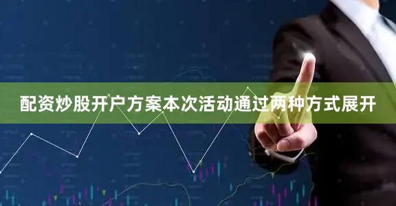 配资炒股开户方案本次活动通过两种方式展开